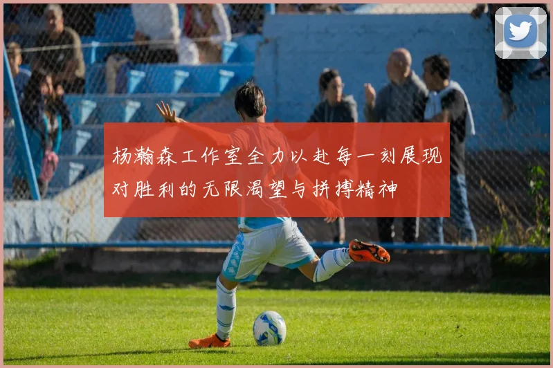 杨瀚森工作室全力以赴每一刻展现对胜利的无限渴望与拼搏精神