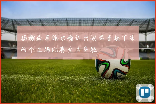 杨瀚森吕佩尔确认出战混音接下来两个主场比赛全力争胜