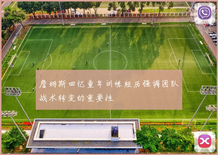 詹姆斯回忆童年训练经历强调团队战术转变的重要性