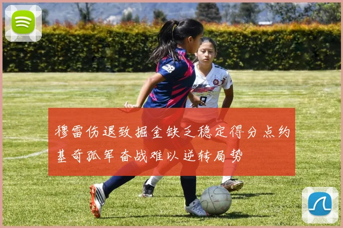 穆雷伤退致掘金缺乏稳定得分点约基奇孤军奋战难以逆转局势