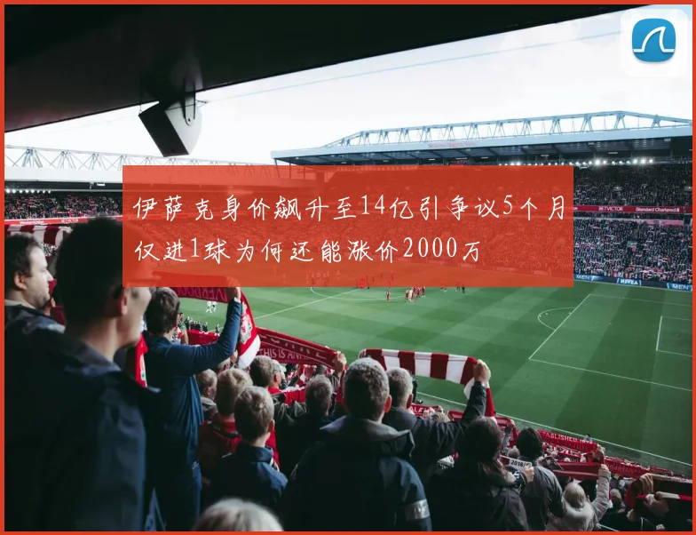 伊萨克身价飙升至14亿引争议5个月仅进1球为何还能涨价2000万