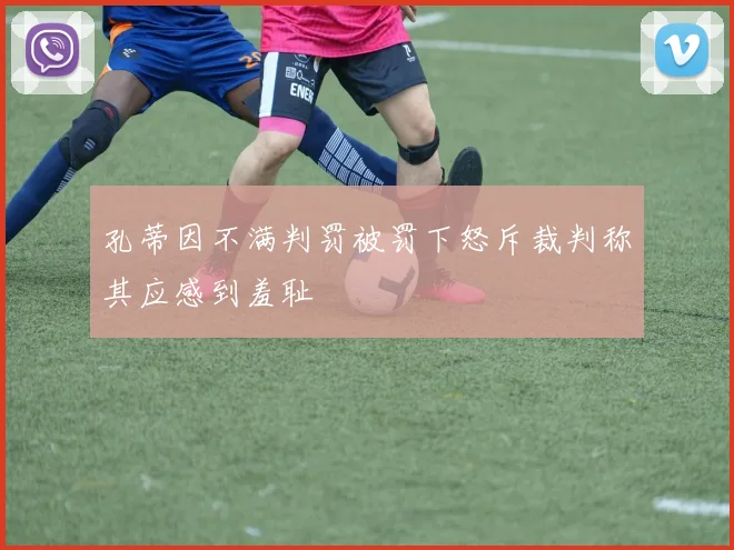孔蒂因不满判罚被罚下怒斥裁判称其应感到羞耻