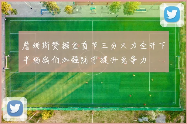 詹姆斯赞掘金首节三分火力全开下半场我们加强防守提升竞争力