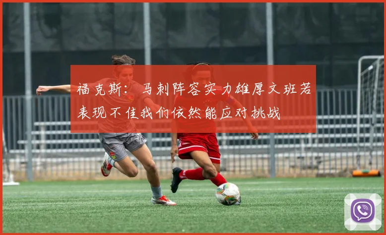 福克斯：马刺阵容实力雄厚文班若表现不佳我们依然能应对挑战