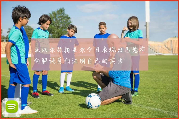 米切尔称梅里尔今日表现出色意在向解说员们证明自己的实力