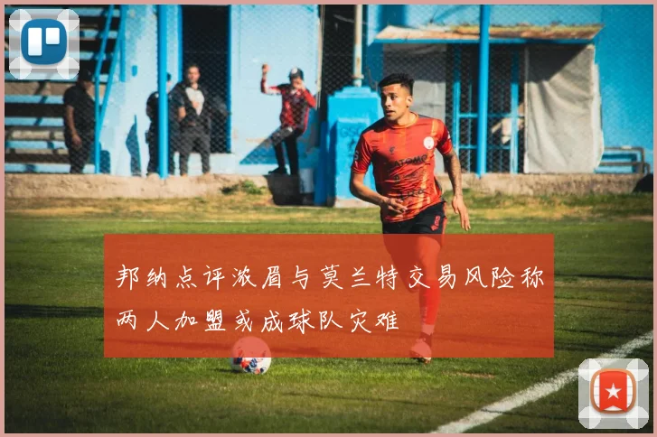 邦纳点评浓眉与莫兰特交易风险称两人加盟或成球队灾难
