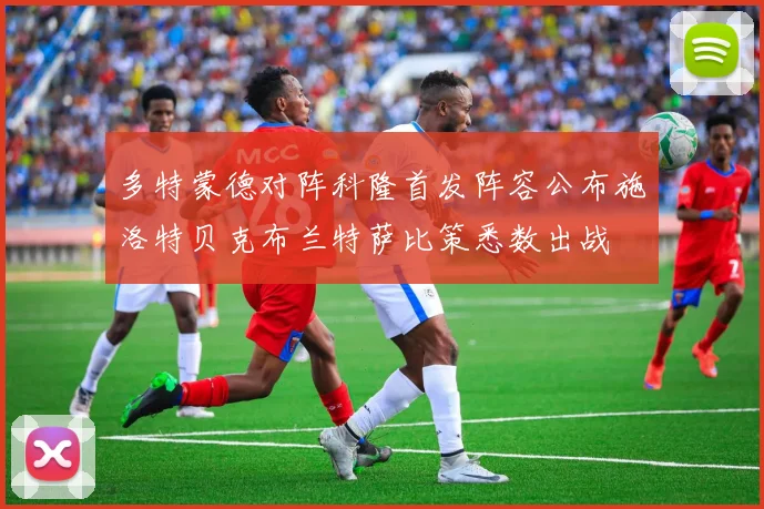 多特蒙德对阵科隆首发阵容公布施洛特贝克布兰特萨比策悉数出战