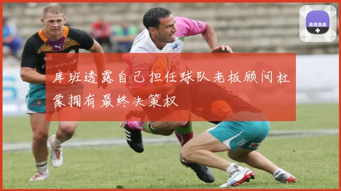 库班透露自己担任球队老板顾问杜蒙拥有最终决策权