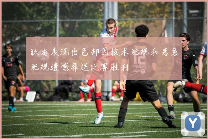 狄龙表现出色却因技术犯规和恶意犯规遗憾葬送比赛胜利