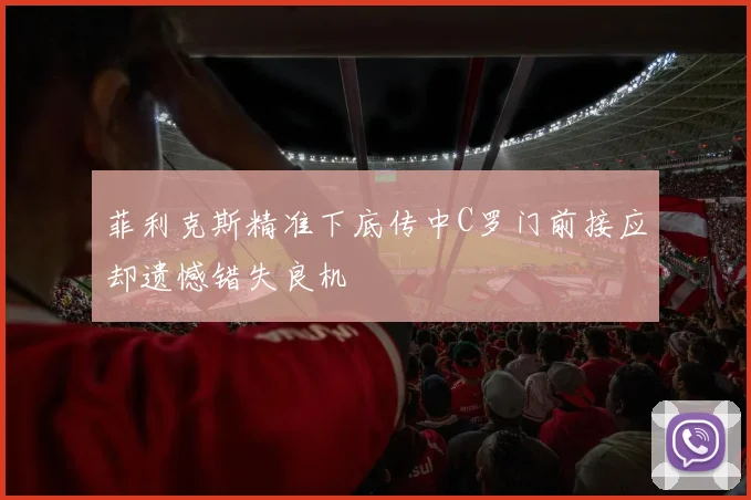 菲利克斯精准下底传中C罗门前接应却遗憾错失良机