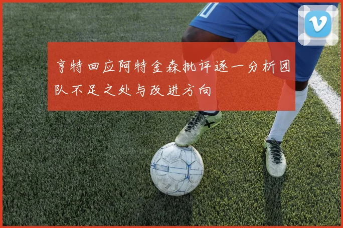 亨特回应阿特金森批评逐一分析团队不足之处与改进方向