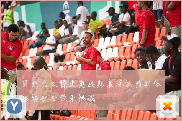 贝尔戈米赞皮奥成熟表现认为其体格起初会带来挑战