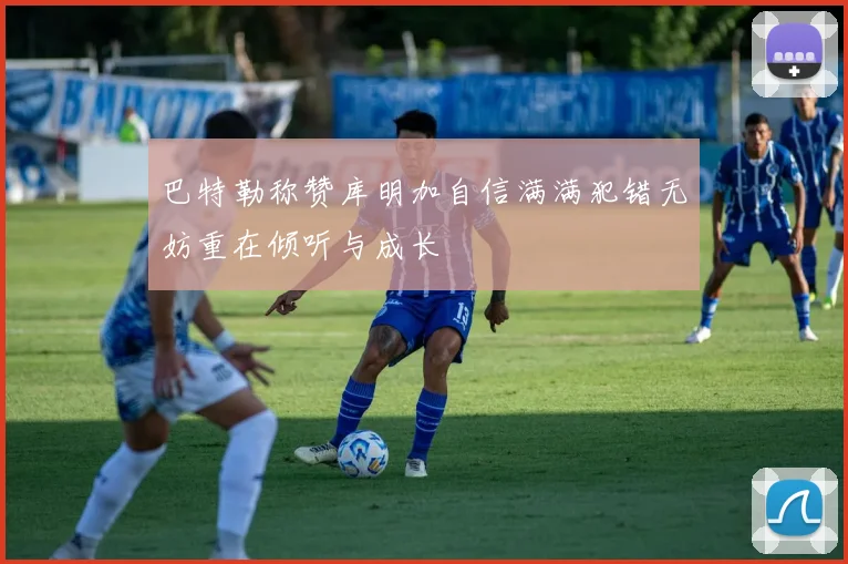 巴特勒称赞库明加自信满满犯错无妨重在倾听与成长
