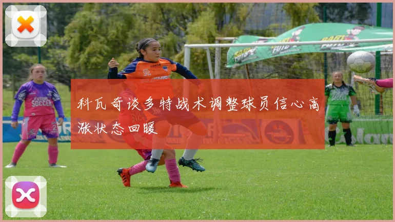 科瓦奇谈多特战术调整球员信心高涨状态回暖