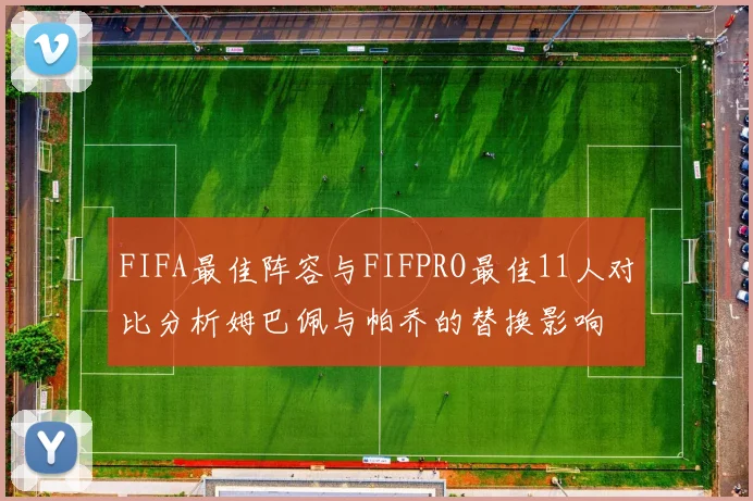 FIFA最佳阵容与FIFPRO最佳11人对比分析姆巴佩与帕乔的替换影响