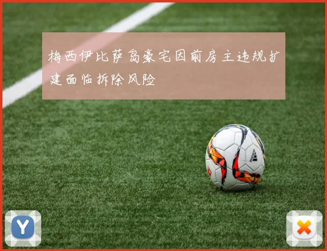 梅西伊比萨岛豪宅因前房主违规扩建面临拆除风险