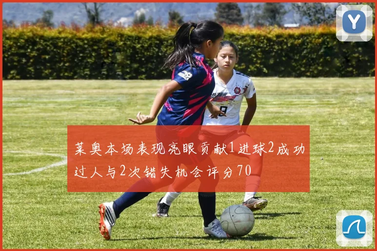 莱奥本场表现亮眼贡献1进球2成功过人与2次错失机会评分70