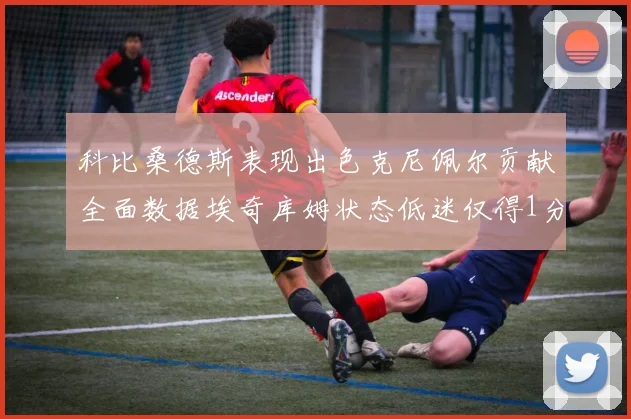 科比桑德斯表现出色克尼佩尔贡献全面数据埃奇库姆状态低迷仅得1分