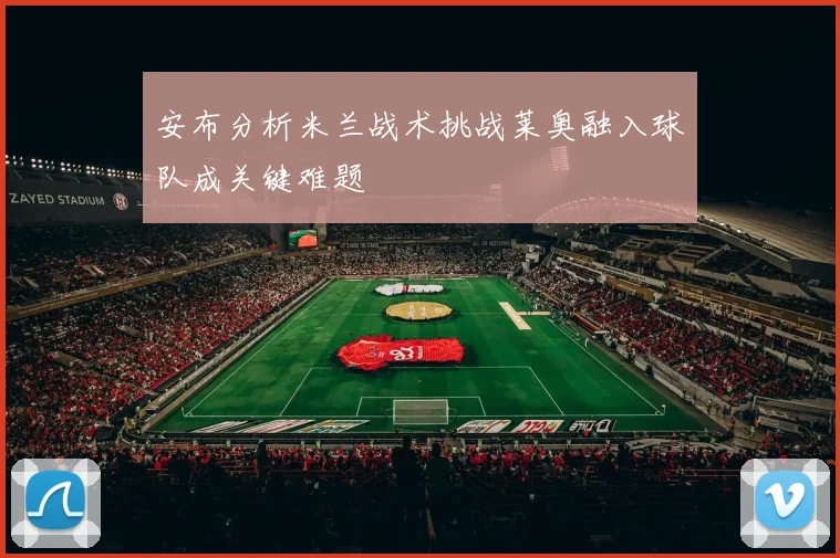 安布分析米兰战术挑战莱奥融入球队成关键难题