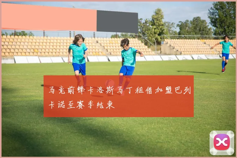马竞前锋卡洛斯马丁租借加盟巴列卡诺至赛季结束