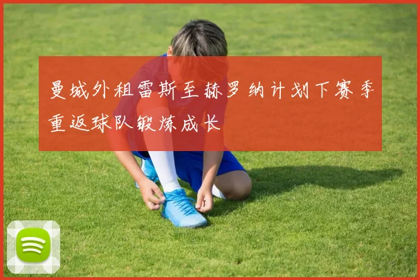 曼城外租雷斯至赫罗纳计划下赛季重返球队锻炼成长