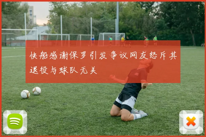 快船感谢保罗引发争议网友怒斥其退役与球队无关