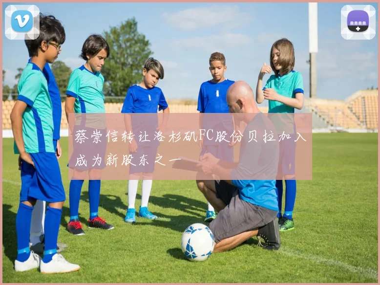 蔡崇信转让洛杉矶FC股份贝拉加入成为新股东之一