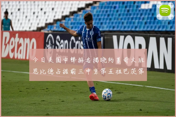 今日美国中锋排名揭晓约基奇文班恩比德占据前三申京第五祖巴茨第九