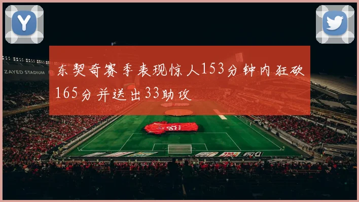 东契奇赛季表现惊人153分钟内狂砍165分并送出33助攻