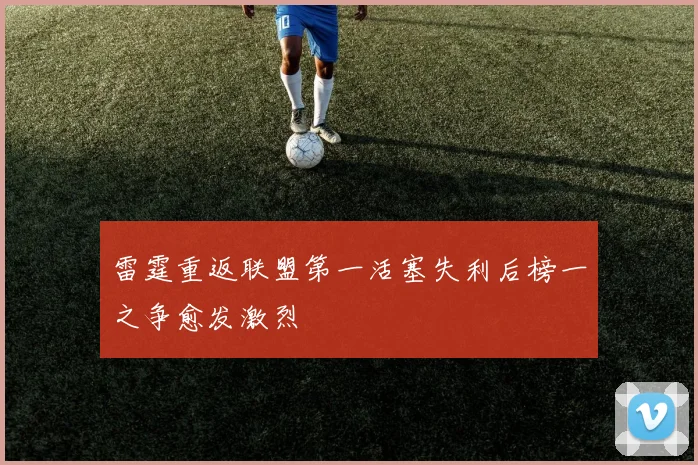 雷霆重返联盟第一活塞失利后榜一之争愈发激烈