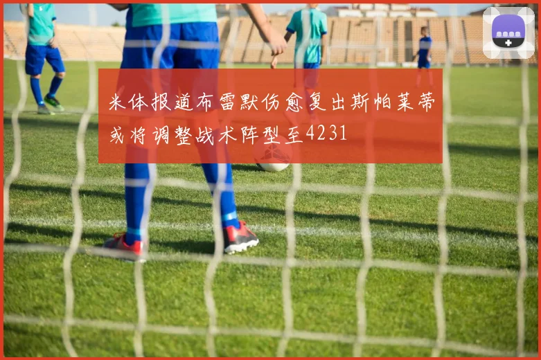 米体报道布雷默伤愈复出斯帕莱蒂或将调整战术阵型至4231