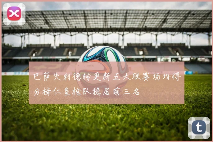 巴萨失利德转更新五大联赛场均得分榜仁皇枪队稳居前三名