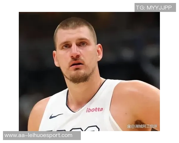 约基奇赞黄忠哈达威超越3D球员身份具备出色突破能力